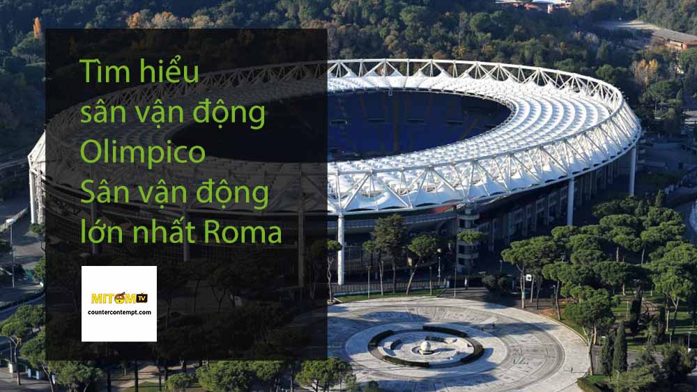 Tìm hiểu sân vận động Olimpico - Sân vận động lớn nhất Roma