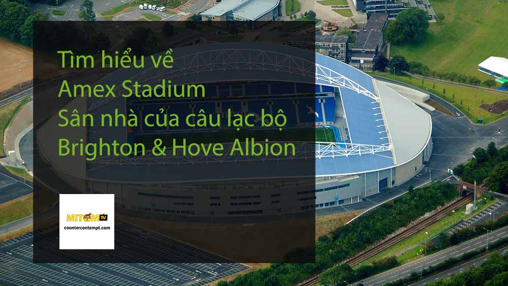 Tìm hiểu về Amex Stadium - Sân nhà của câu lạc bộ Brighton & Hove Albion