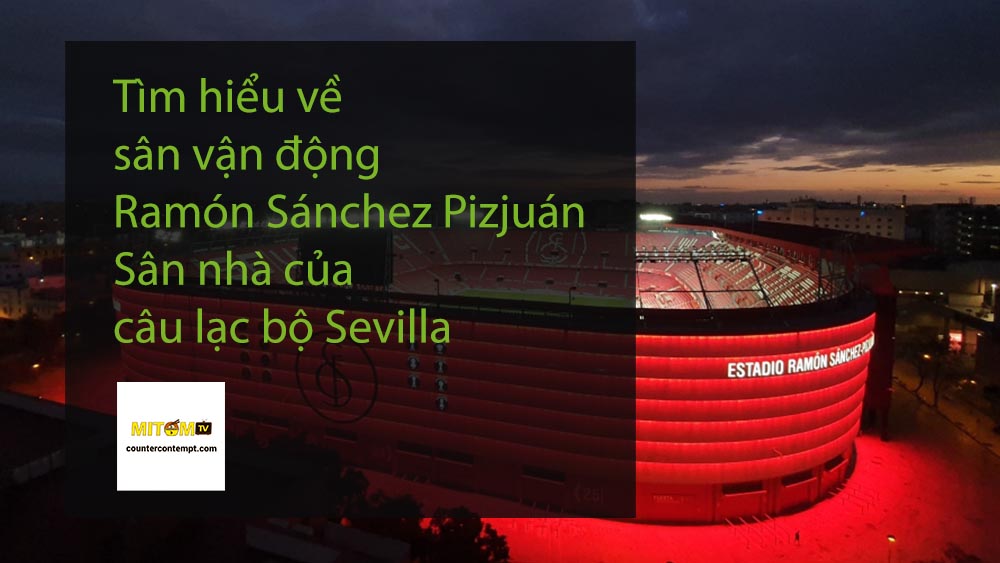 Tìm hiểu về sân vận động Ramón Sánchez Pizjuán - Sân nhà của câu lạc bộ Sevilla 
